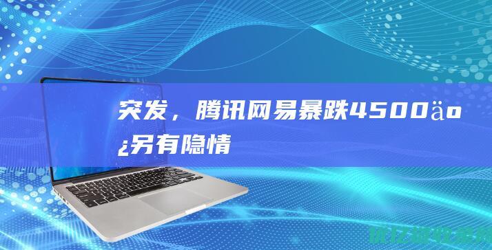 突发，腾讯网易暴跌4500亿：另有隐情