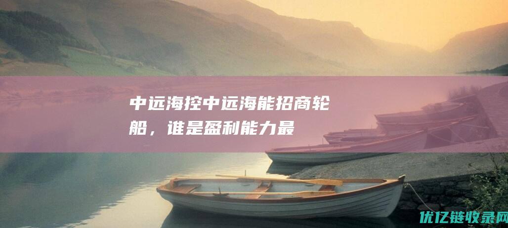 中远海控中远海能招商轮船，谁是盈利能力最