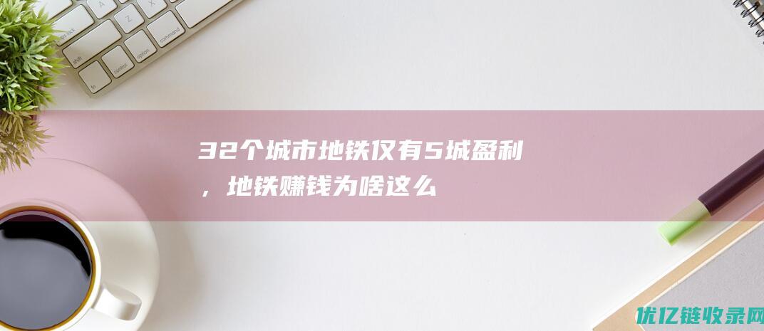 32个城市地铁仅有5城盈利，地铁赚钱为啥这么难？