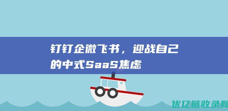 钉钉企微飞书，迎战自己的“中式SaaS焦虑”