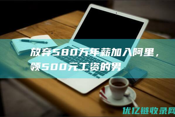 放弃580万年薪加入阿里，领500元工资的男