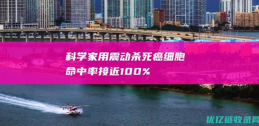 科学家用震动杀死癌细胞命中率接近100%