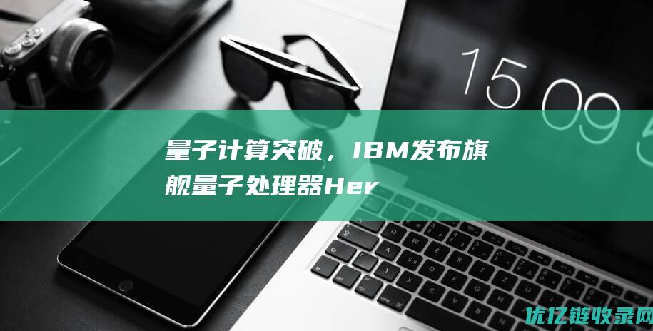 量子计算突破，IBM发布旗舰量子处理器Heron