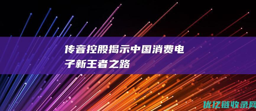 传音控股：揭示中国消费电子新王者之路