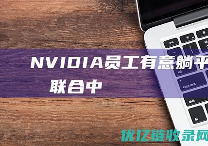 NVIDIA员工有意躺平，Intel或联合中国芯片围攻，黄仁勋慌了