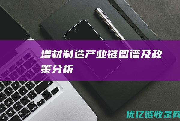 增材制造产业链图谱及政策分析