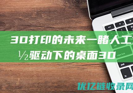 3D打印的未来一睹人工智能驱动下的桌面3D