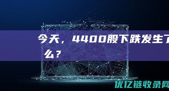 今天，4400股下跌！发生了什么？