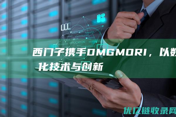 西门子携手DMGMORI，以数字化技术与创新提升机床加工效率