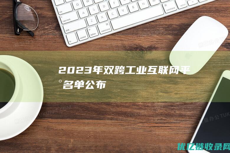 2023年双跨工业互联网平台名单公布