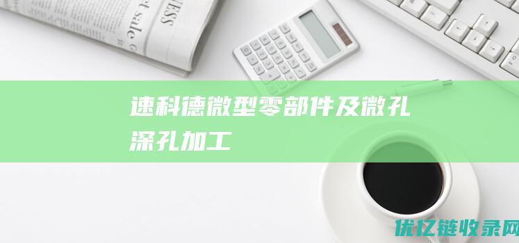 速科德微型零部件及微孔深孔加工