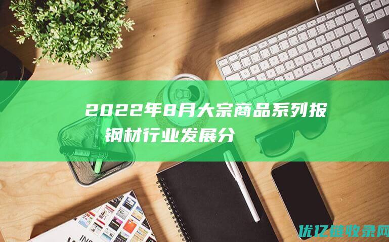 2022年8月大宗商品系列报告钢材行业发展分