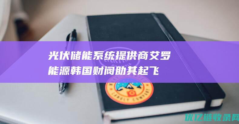 光伏储能系统提供商艾罗能源韩国财阀助其起飞