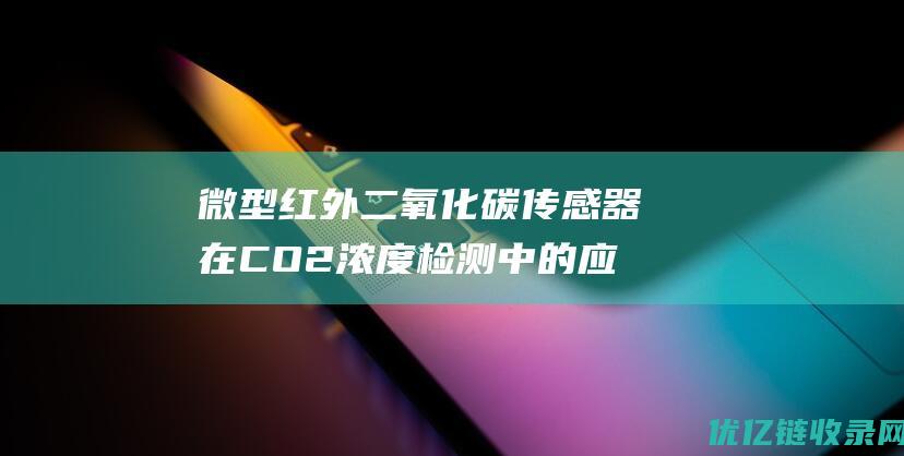 微型红外二氧化碳传感器在CO2浓度检测中的应用