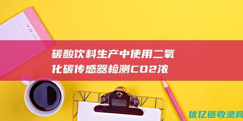 碳酸饮料生产中使用二氧化碳传感器检测CO2浓度来确定饮料的起泡性和口感