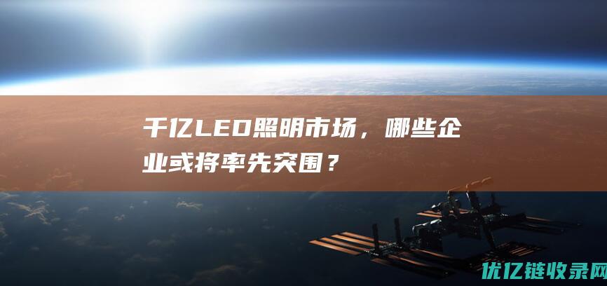 千亿LED照明市场，哪些企业或将率先突围？