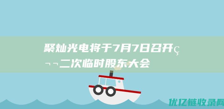 聚灿光电将于7月7日召开第二次临时股东大会