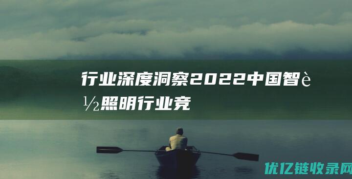 【行业深度】洞察2022：中国智能照明行业竞争格局及市场份额(附市场集中度、企业竞争力评价等)