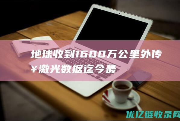 地球收到1600万公里外传来激光数据：迄今最远激光通信