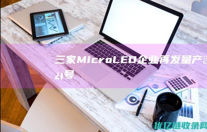 三家MicroLED企业再发量产信号