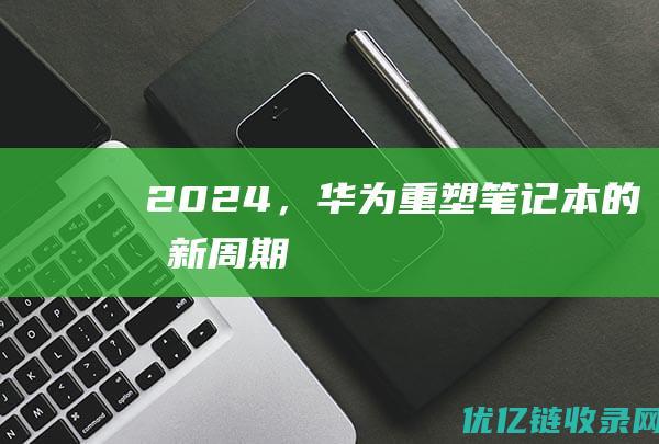 2024，华为重塑笔记本的“创新周期”