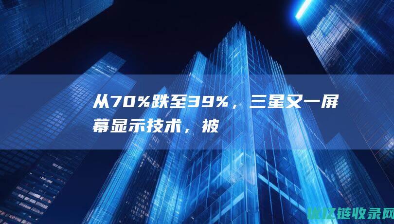 从70%跌至39%，三星又一屏幕显示技术，被