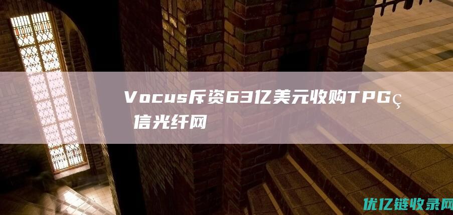 Vocus斥资63亿美元收购TPG电信光纤网络
