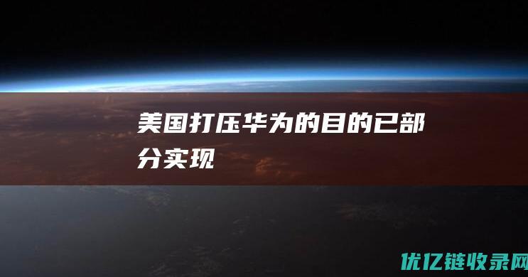 美国打压华为的目的已部分实现