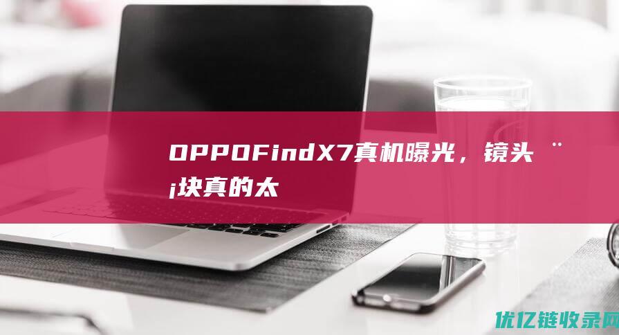 OPPOFindX7真机曝光，镜头模块真的太大了！