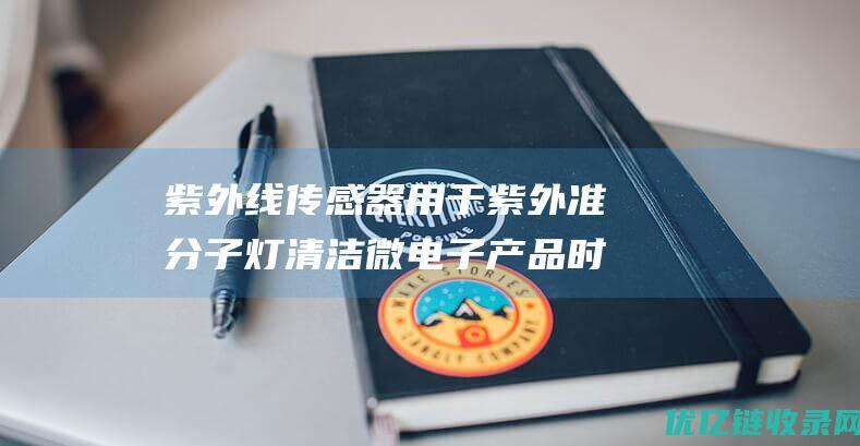 紫外线传感器用于紫外准分子灯清洁微电子产品时