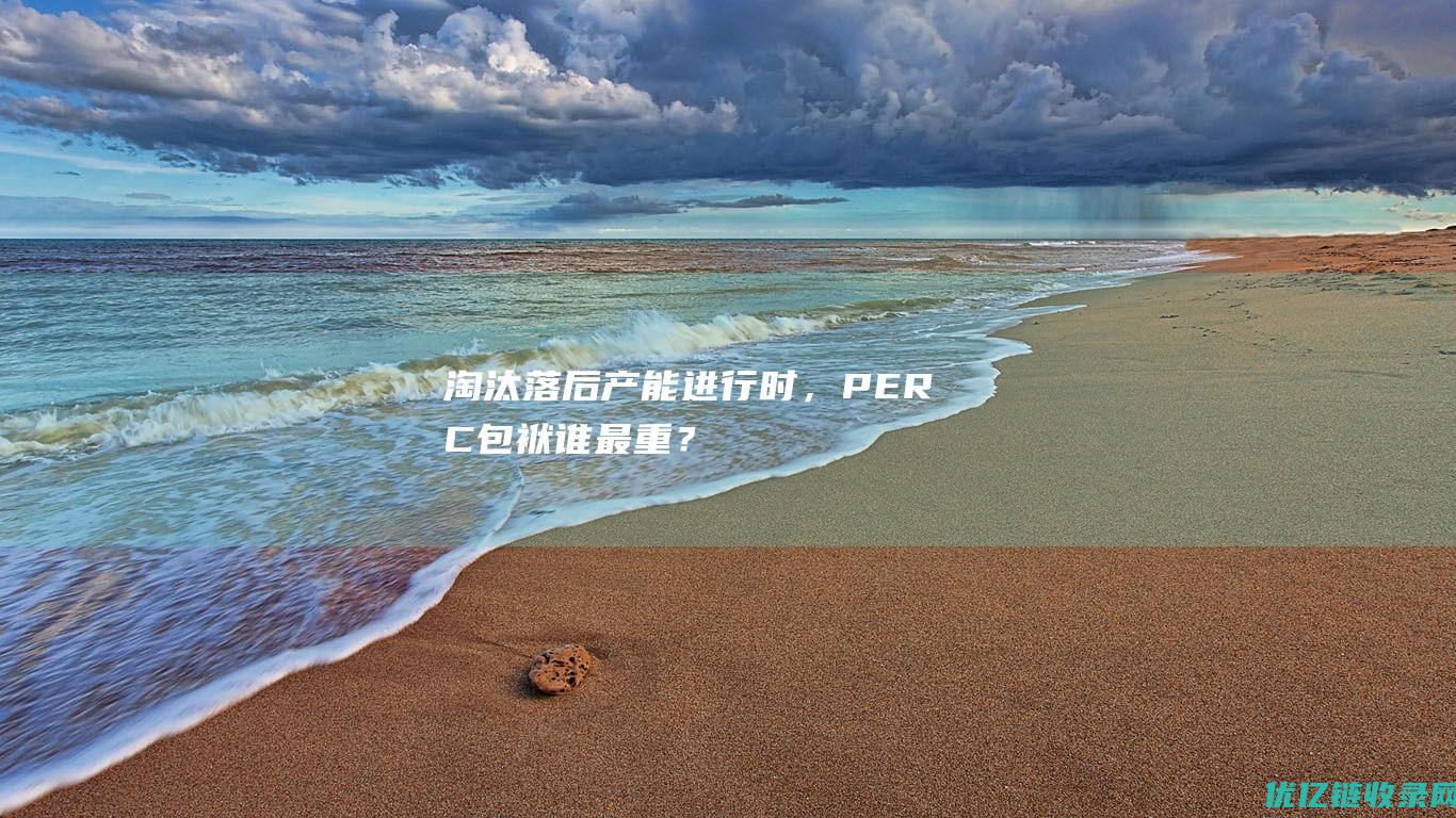 淘汰落后产能进行时，PERC包袱谁最重？