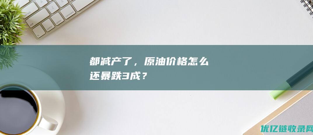 都减产了，原油价格怎么还暴跌3成？