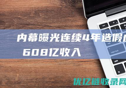 内幕曝光连续4年造假虚增608亿收入