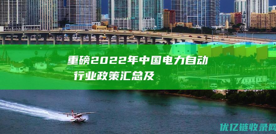 重磅！2022年中国电力自动化行业政策汇总及解读（全）行业迈向绿色发展道路