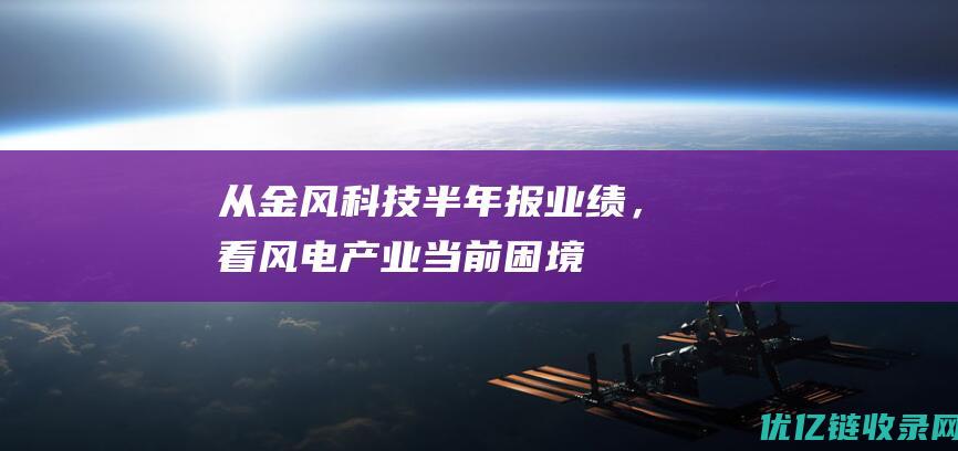 从金风科技半年报业绩，看风电产业当前困境