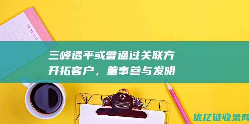 三峰透平或曾通过关联方开拓客户，董事参与发明的专利权属现疑云