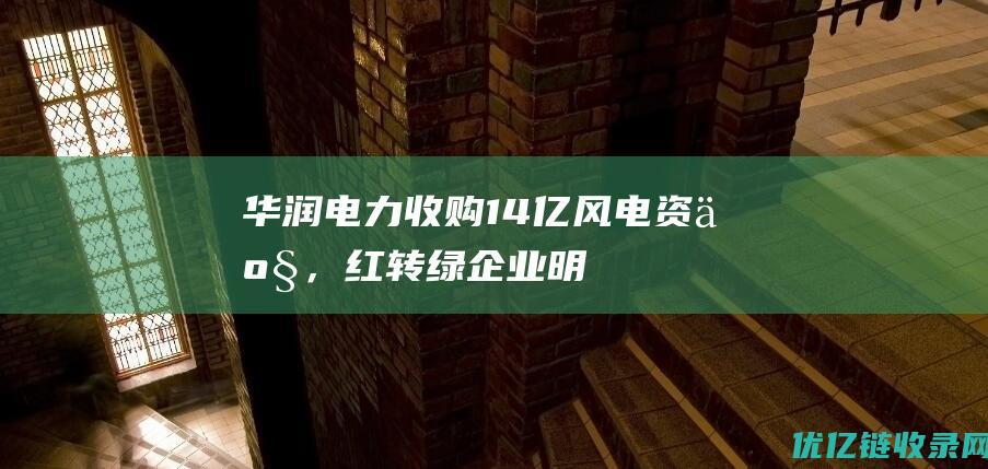 华润电力收购14亿风电资产，“红转绿”企业明年能迎来边际改善吗？