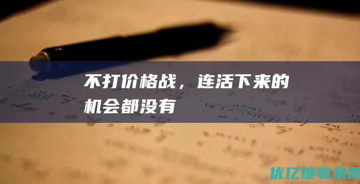 不打价格战，连活下来的机会都没有