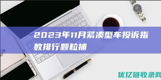 2023年11月紧凑型车投诉指数排行：颗粒捕捉器又成槽点