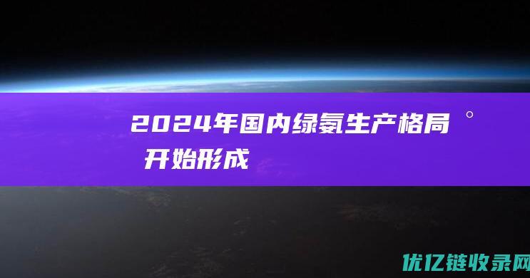 2024年国内绿氨生产格局将开始形成