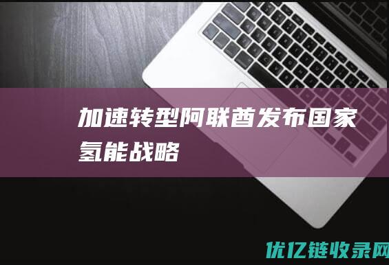 加速转型！阿联酋发布国家氢能战略