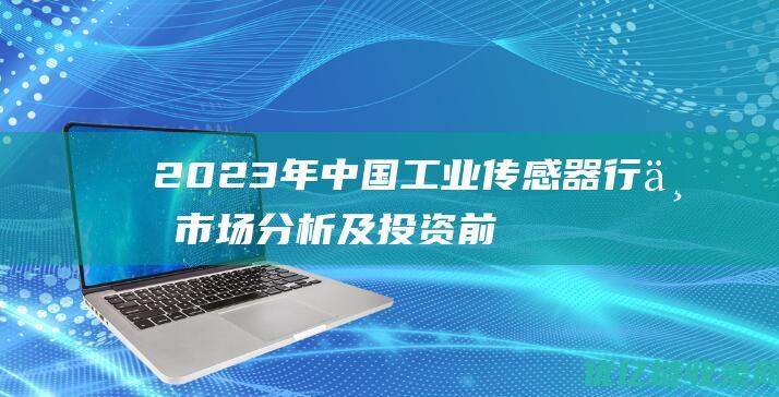 2023年中国工业传感器行业市场分析及投资前