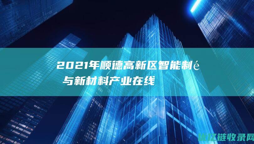 2021年顺德高新区智能制造与新材料产业在线推介会成功举办