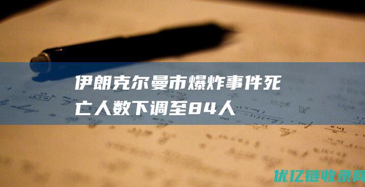 伊朗克尔曼市爆炸事件死亡人数下调至84人