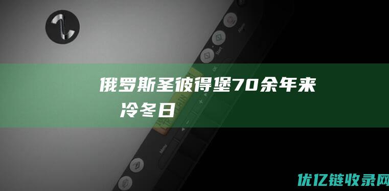 俄罗斯圣彼得堡：70余年来最冷冬日