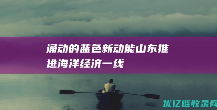 涌动的“蓝色新动能”——山东推进海洋经济一线观察