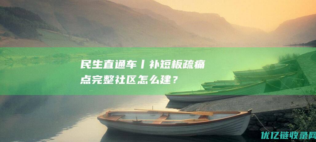 民生直通车丨补短板疏痛点完整社区怎么建？