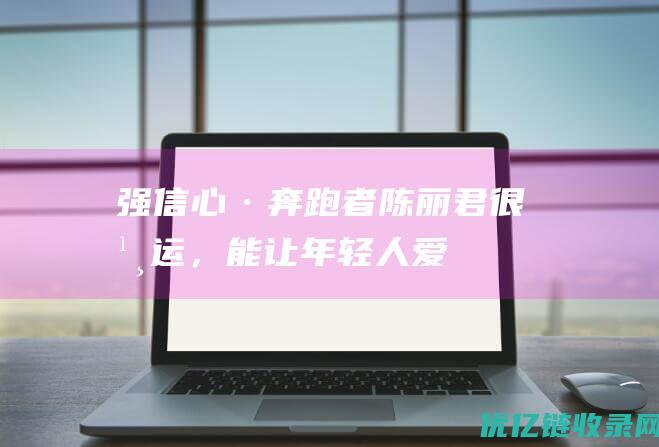 强信心·奔跑者｜陈丽君：很幸运，能让年轻人爱上越剧