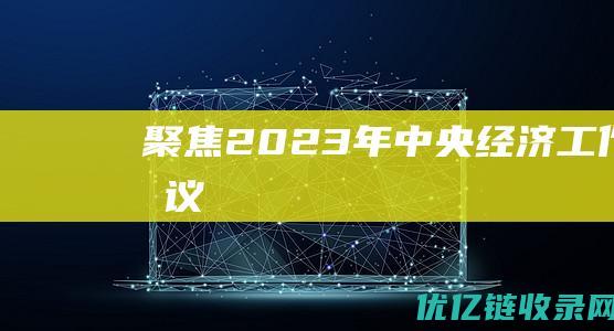 聚焦2023年中央经济工作会议