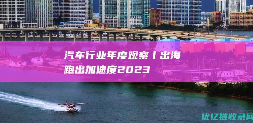 汽车行业年度观察丨出海跑出加速度2023